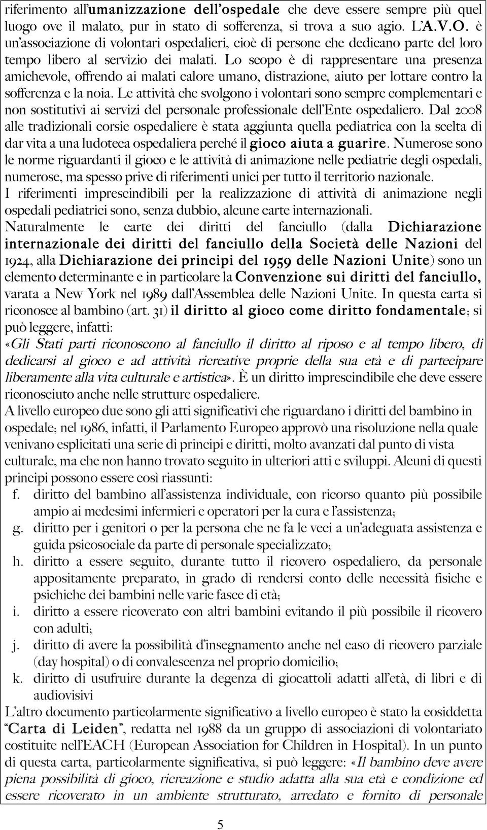 Lo scopo è di rappresentare una presenza amichevole, offrendo ai malati calore umano, distrazione, aiuto per lottare contro la sofferenza e la noia.