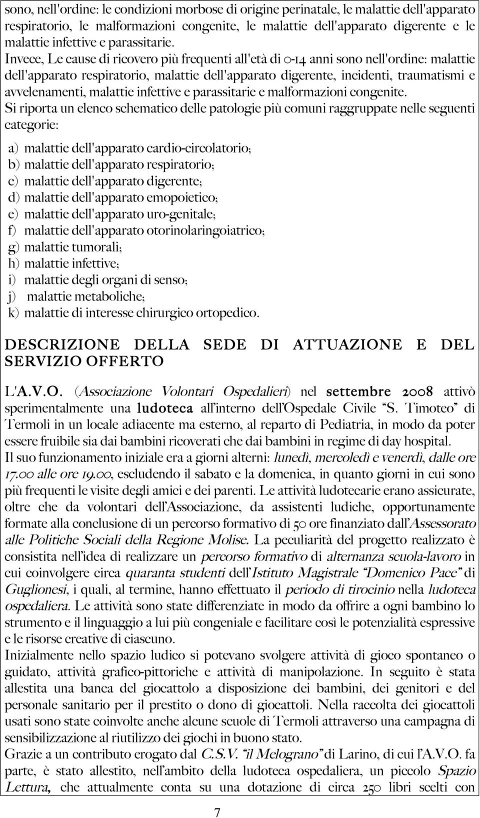 Invece, Le cause di ricovero più frequenti all'età di 0-14 anni sono nell'ordine: malattie dell'apparato respiratorio, malattie dell'apparato digerente, incidenti, traumatismi e avvelenamenti,