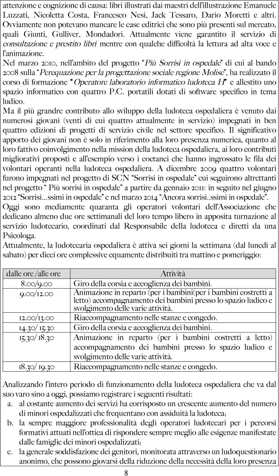 Attualmente viene garantito il servizio di consultazione e prestito libri mentre con qualche difficoltà la lettura ad alta voce e l animazione.