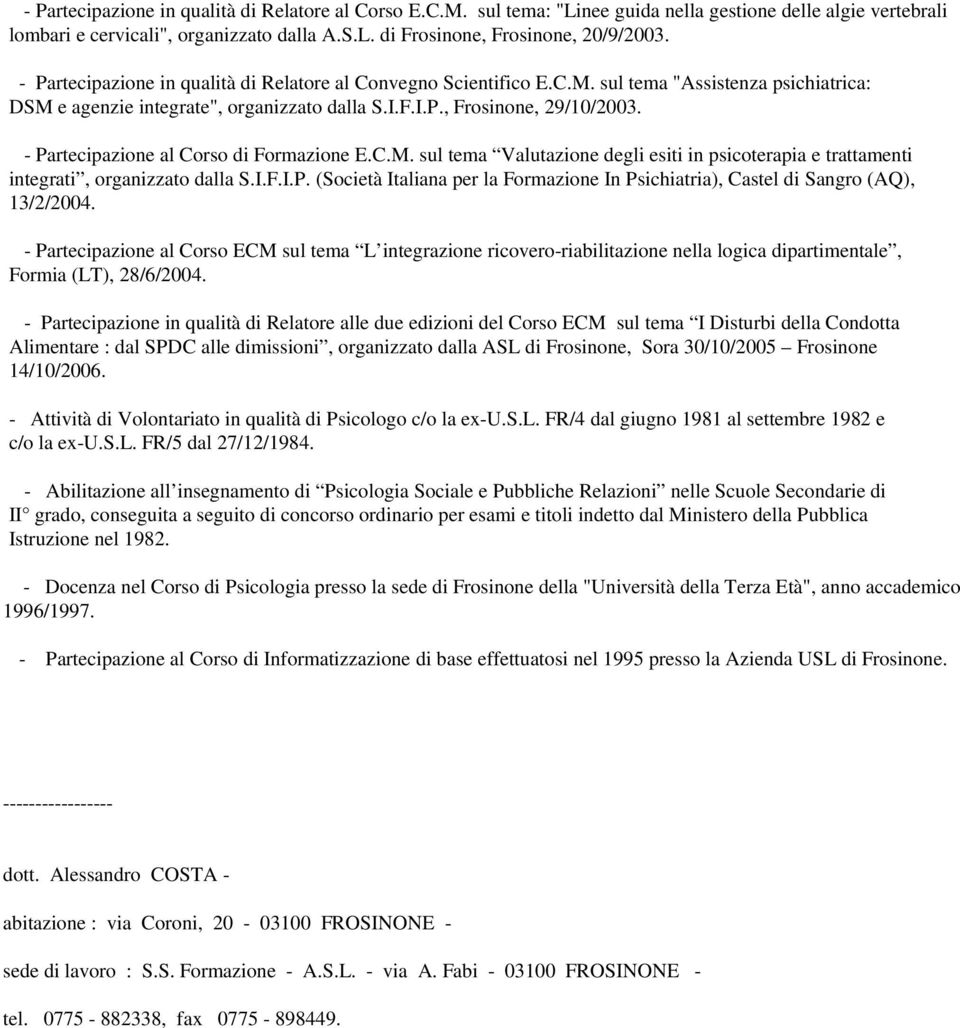 - Partecipazione al Corso di Formazione E.C.M. sul tema Valutazione degli esiti in psicoterapia e trattamenti integrati, organizzato dalla S.I.F.I.P. (Società Italiana per la Formazione In Psichiatria), Castel di Sangro (AQ), 13/2/2004.