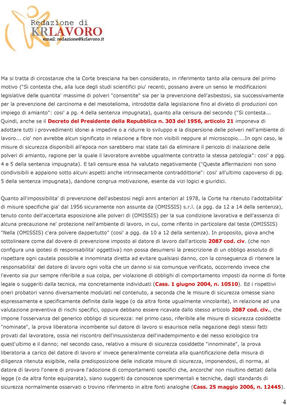 mesotelioma, introdotte dalla legislazione fino al divieto di produzioni con impiego di amianto": cosi' a pg. 4 della sentenza impugnata), quanto alla censura del secondo ("Si contesta.