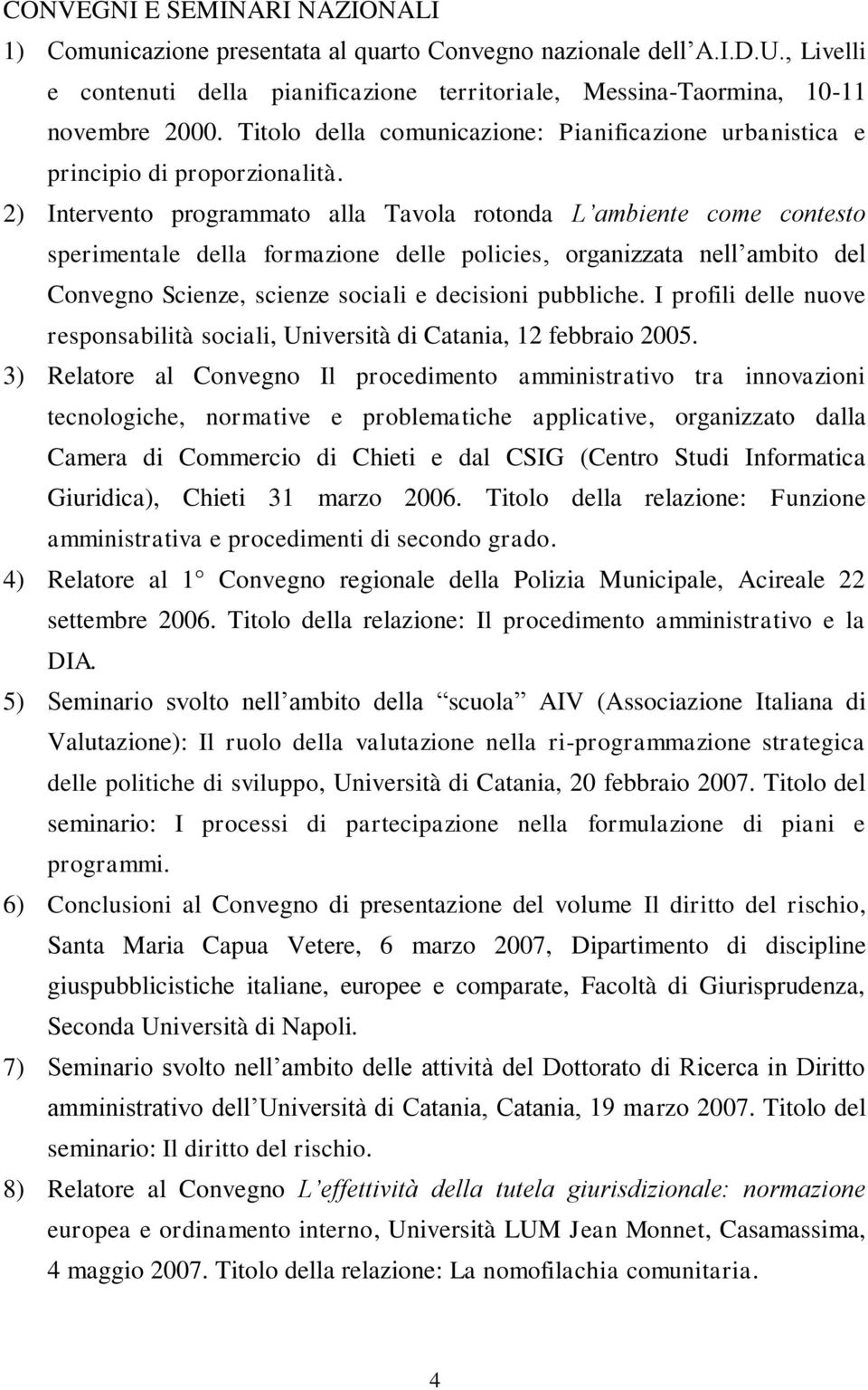 2) Intervento programmato alla Tavola rotonda L ambiente come contesto sperimentale della formazione delle policies, organizzata nell ambito del Convegno Scienze, scienze sociali e decisioni