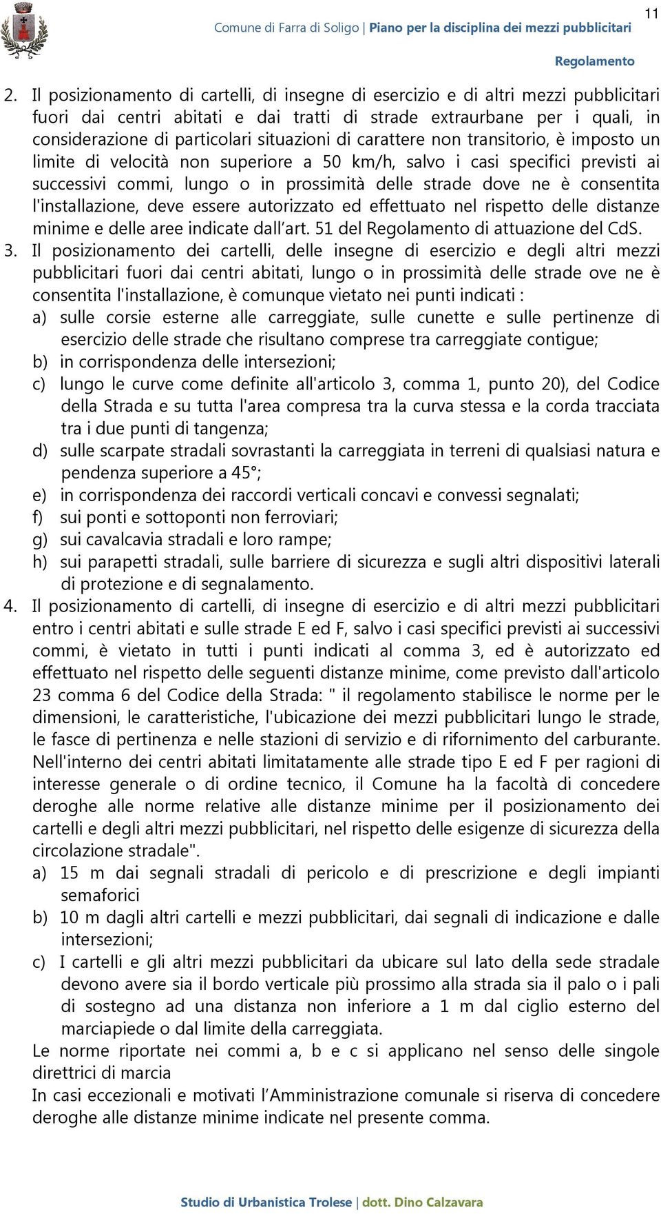 consentita l'installazione, deve essere autorizzato ed effettuato nel rispetto delle distanze minime e delle aree indicate dall art. 51 del di attuazione del CdS. 3.