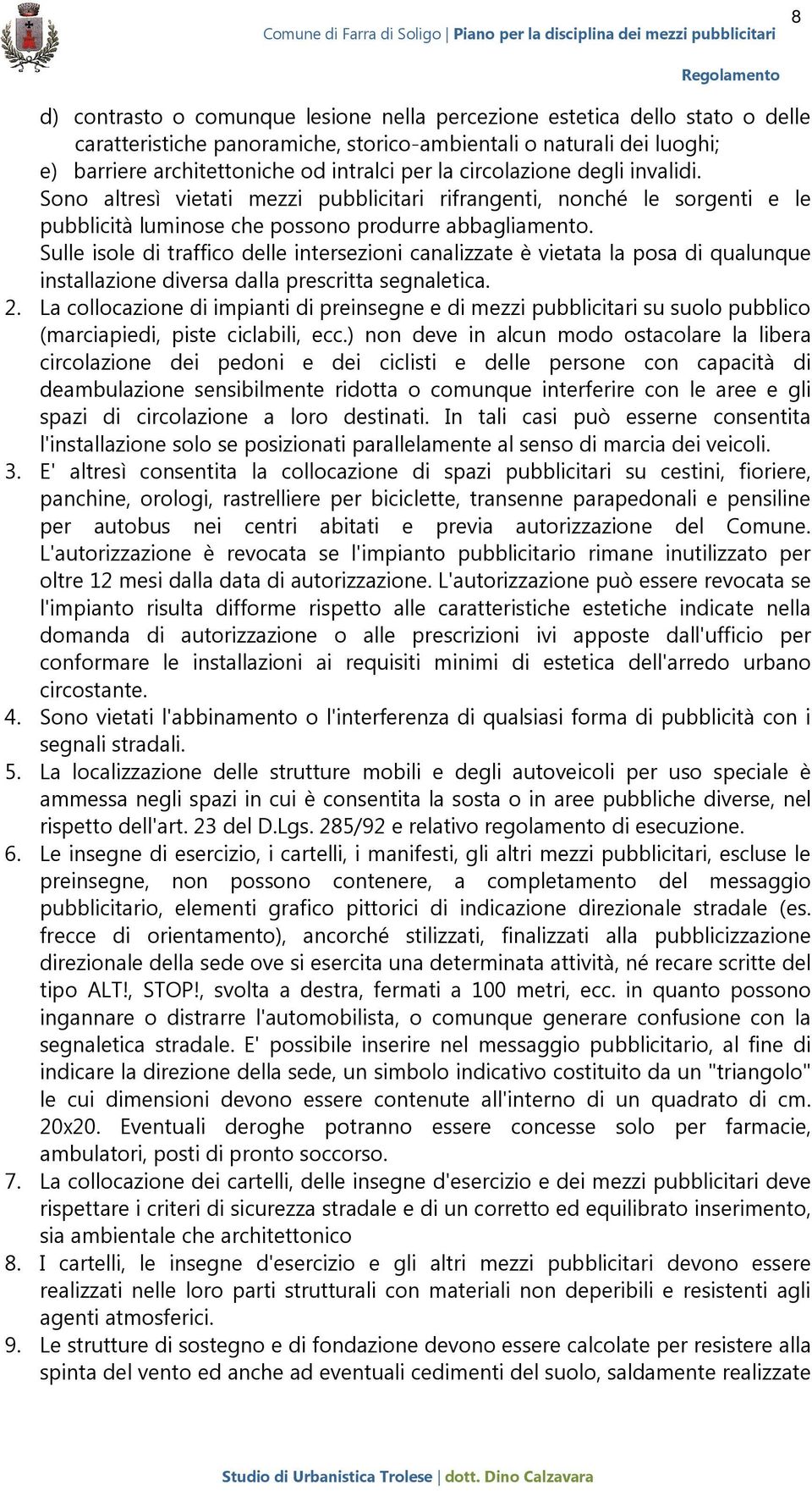 Sulle isole di traffico delle intersezioni canalizzate è vietata la posa di qualunque installazione diversa dalla prescritta segnaletica. 2.