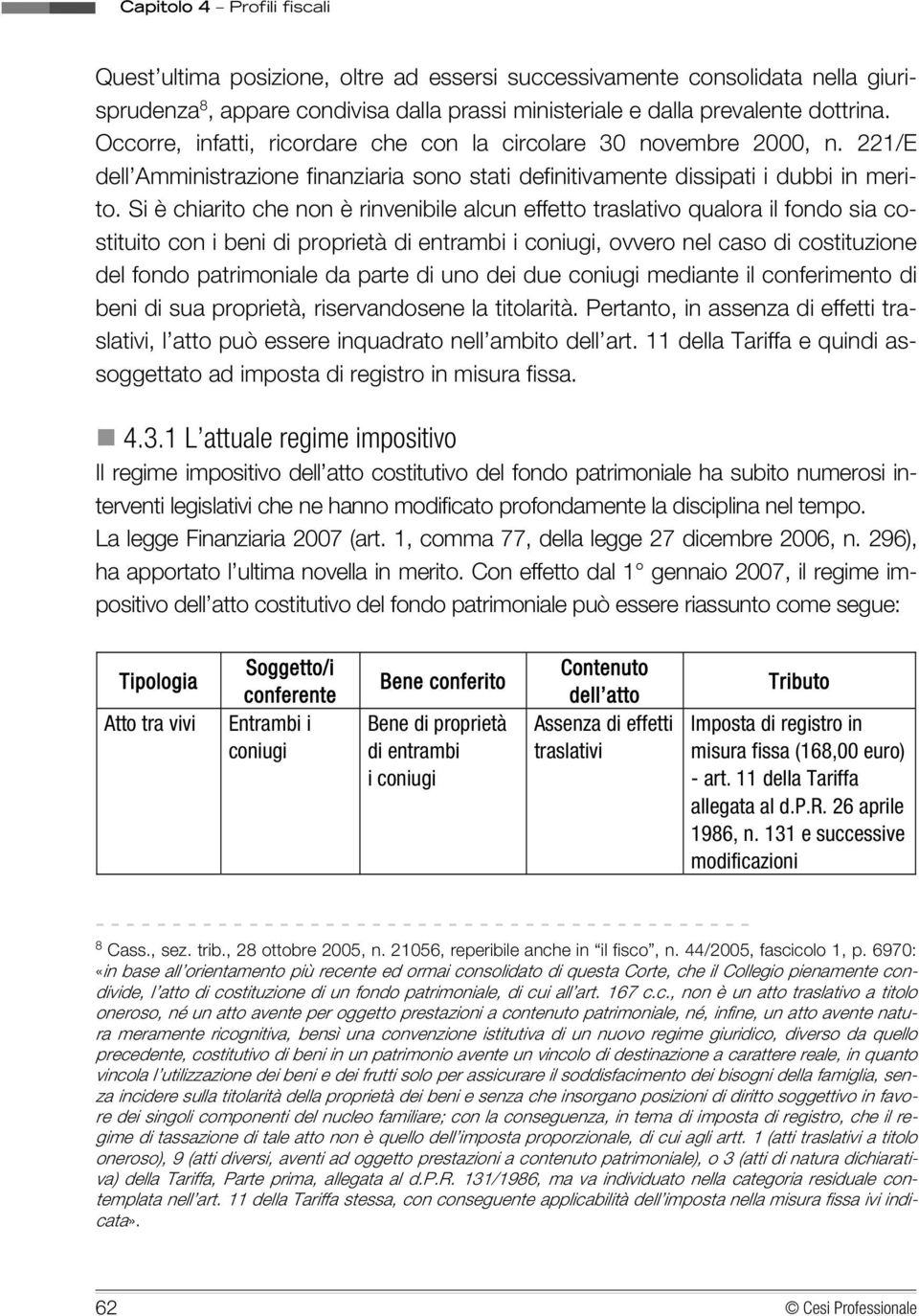 Si è chiarito che non è rinvenibile alcun effetto traslativo qualora il fondo sia costituito con i beni di proprietà di entrambi i coniugi, ovvero nel caso di costituzione del fondo patrimoniale da