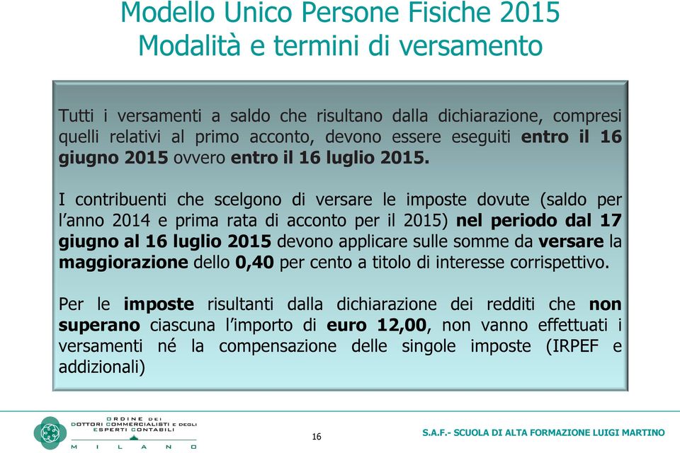 I contribuenti che scelgono di versare le imposte dovute (saldo per l anno 2014 e prima rata di acconto per il 2015) nel periodo dal 17 giugno al 16 luglio 2015 devono applicare sulle