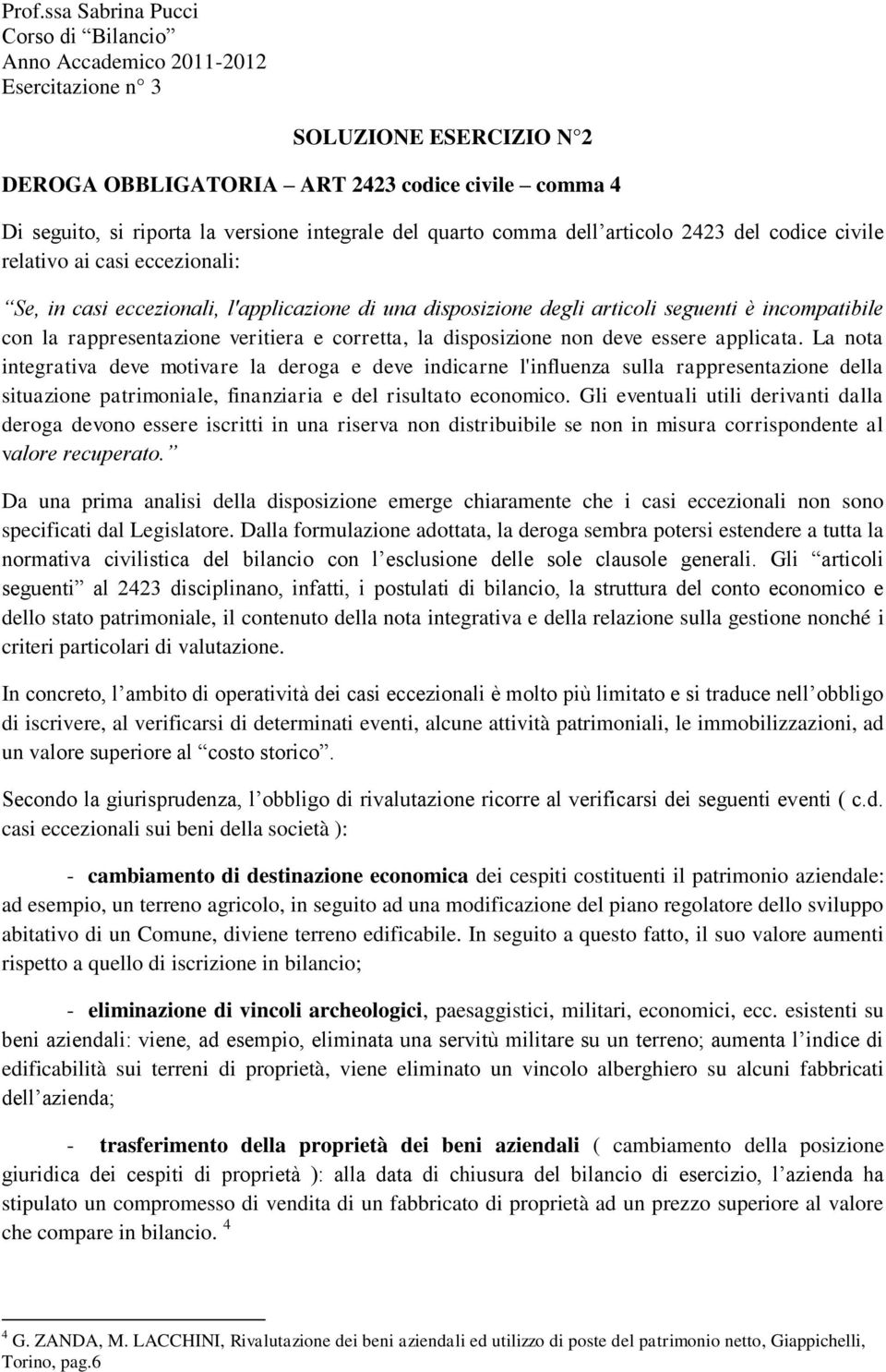 applicata. La nota integrativa deve motivare la deroga e deve indicarne l'influenza sulla rappresentazione della situazione patrimoniale, finanziaria e del risultato economico.