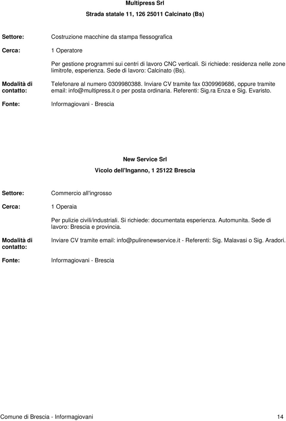 Inviare CV tramite fax 0309969686, oppure tramite email: info@multipress.it o per posta ordinaria. Referenti: Sig.ra Enza e Sig. Evaristo.