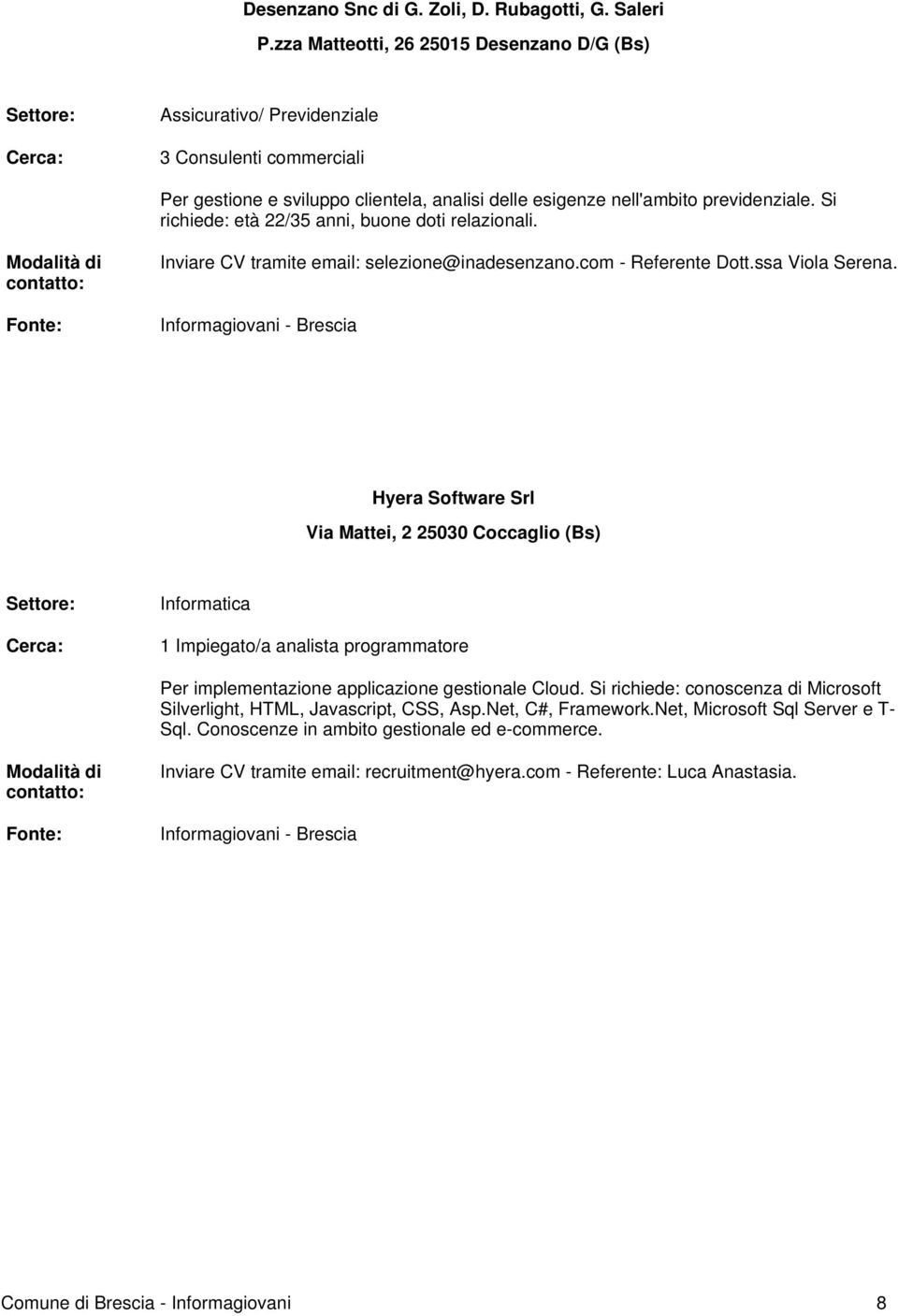 Si richiede: età 22/35 anni, buone doti relazionali. Inviare CV tramite email: selezione@inadesenzano.com - Referente Dott.ssa Viola Serena.