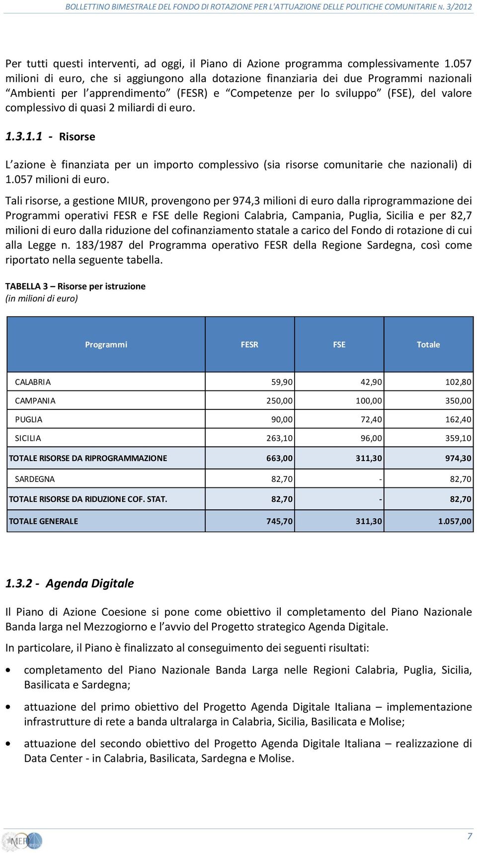 miliardi di euro. 1.3.1.1 - Risorse L azione è finanziata per un importo complessivo (sia risorse comunitarie che nazionali) di 1.057 milioni di euro.