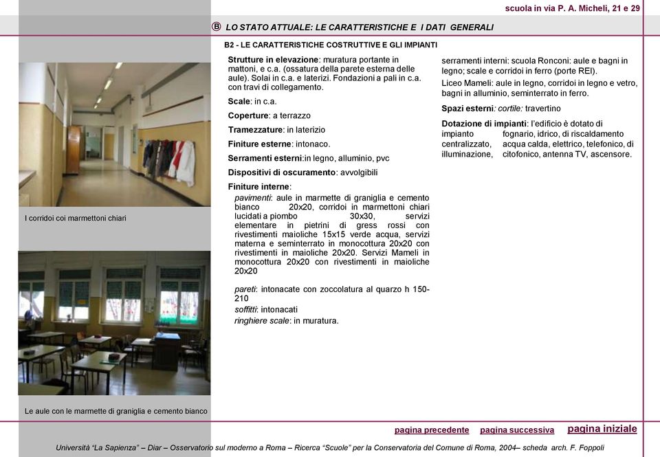 Serramenti esterni:in legno, alluminio, pvc Dispositivi di oscuramento: avvolgibili Finiture interne: pavimenti: aule in marmette di graniglia e cemento bianco 20x20, corridoi in marmettoni chiari