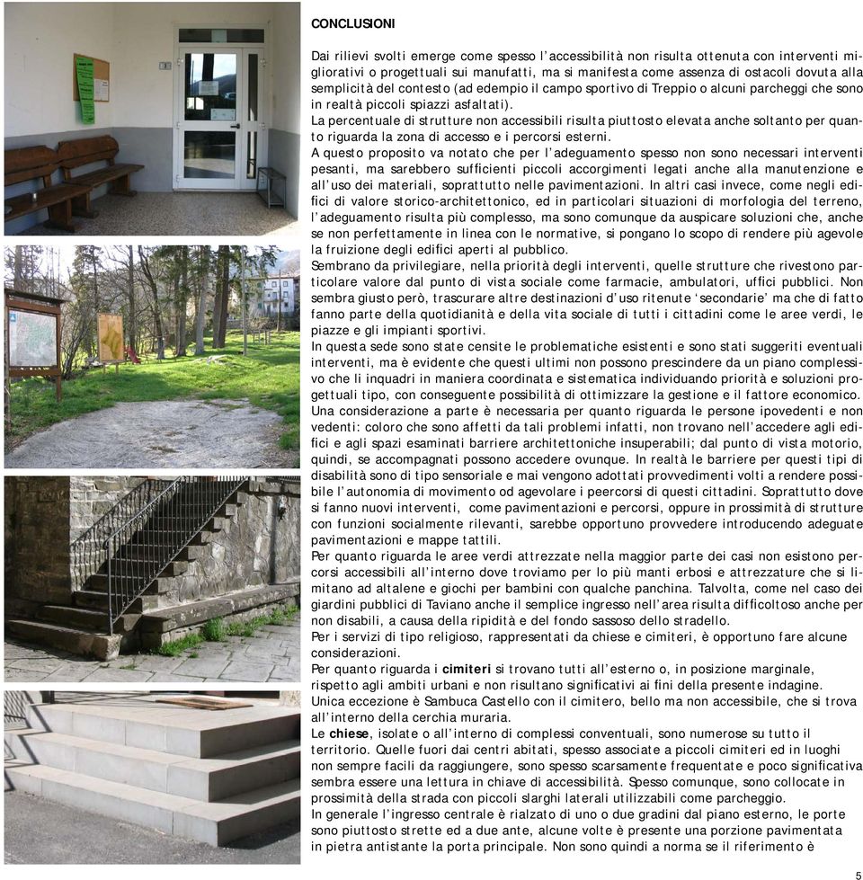 La percentuale di strutture non accessibili risulta piuttosto elevata anche soltanto per quanto riguarda la zona di accesso e i percorsi esterni.