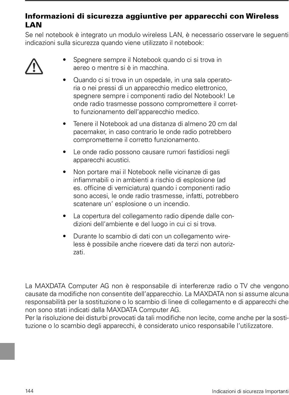 Quando ci si trova in un ospedale, in una sala operatoria o nei pressi di un apparecchio medico elettronico, spegnere sempre i componenti radio del Notebook!