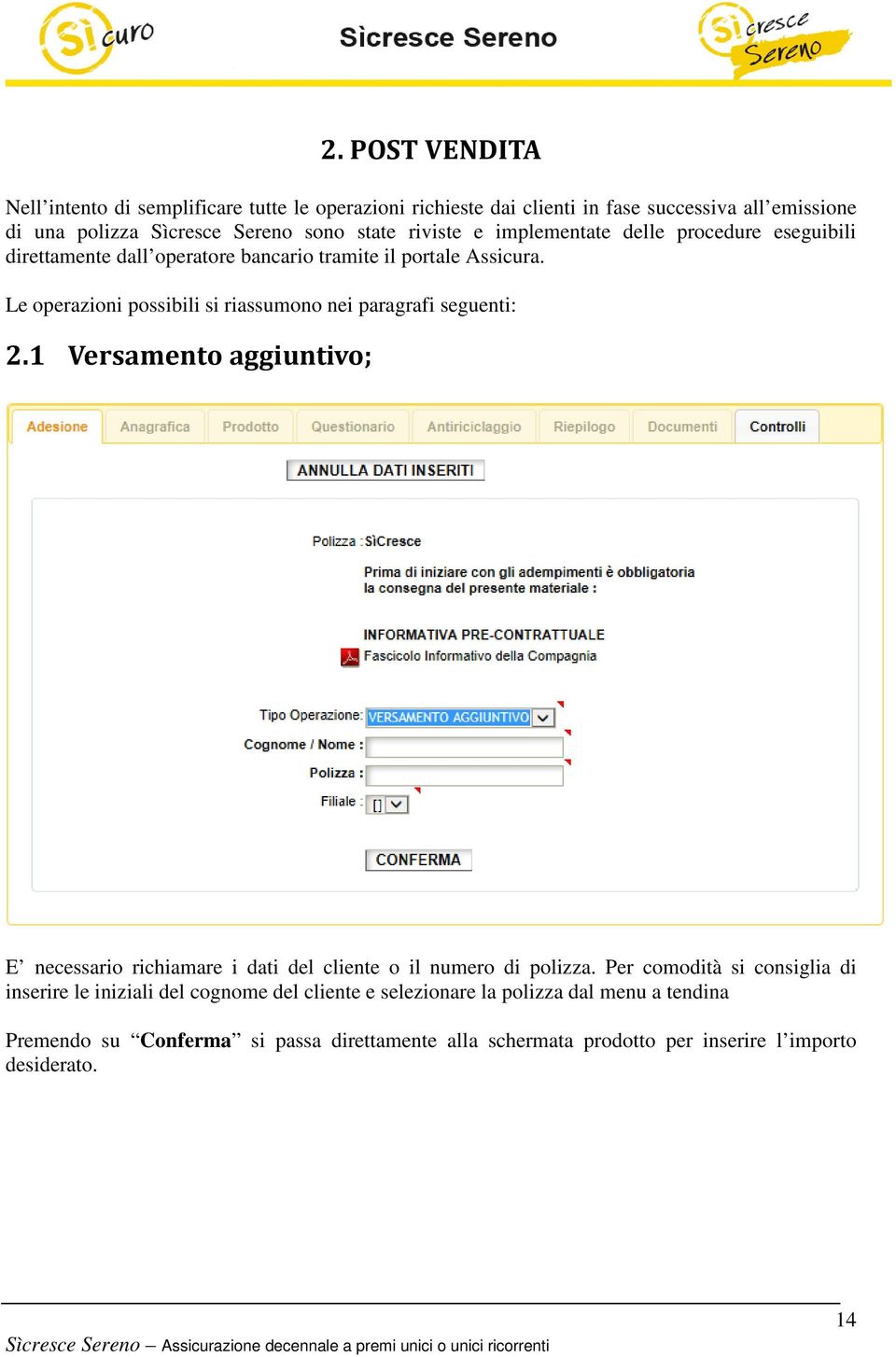 Le operazioni possibili si riassumono nei paragrafi seguenti: 2.1 Versamento aggiuntivo; E necessario richiamare i dati del cliente o il numero di polizza.