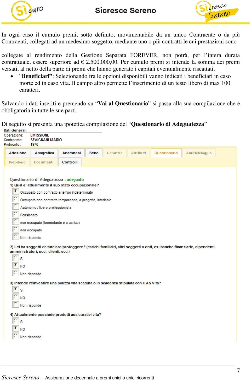 Per cumulo premi si intende la somma dei premi versati, al netto della parte di premi che hanno generato i capitali eventualmente riscattati.