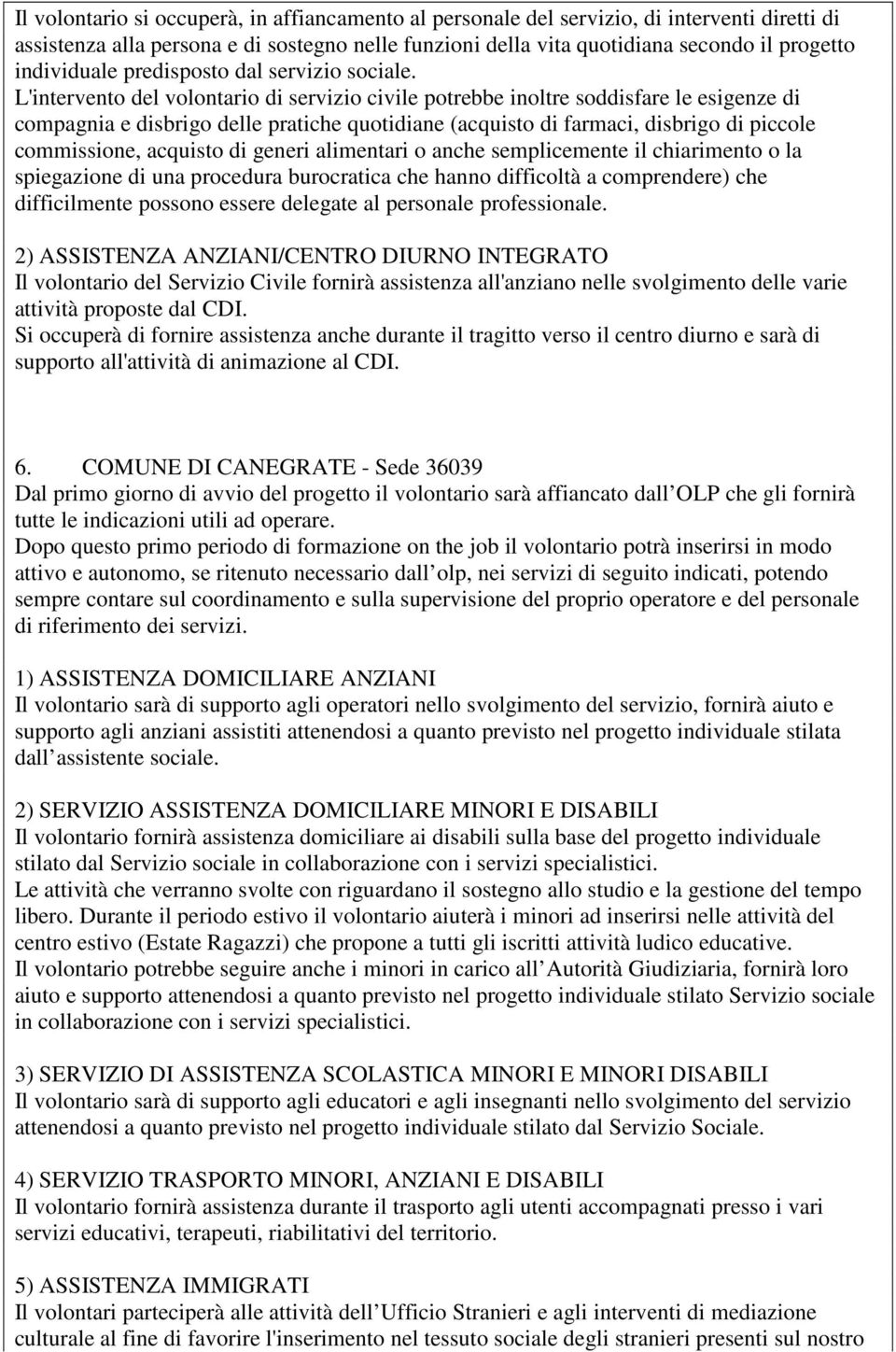 L'intervento del volontario di servizio civile potrebbe inoltre soddisfare le esigenze di compagnia e disbrigo delle pratiche quotidiane (acquisto di farmaci, disbrigo di piccole commissione,