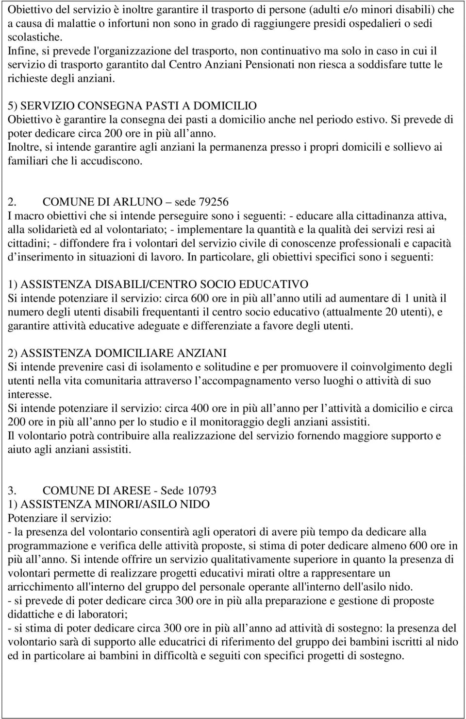 Infine, si prevede l'organizzazione del trasporto, non continuativo ma solo in caso in cui il servizio di trasporto garantito dal Centro Anziani Pensionati non riesca a soddisfare tutte le richieste