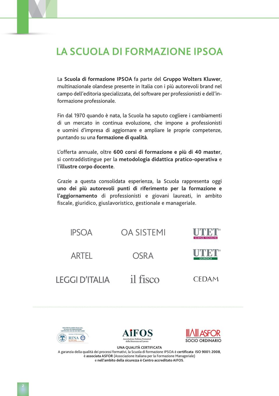 Fin dal 1970 quando è nata, la Scuola ha saputo cogliere i cambiamenti di un mercato in continua evoluzione, che impone a professionisti e uomini d impresa di aggiornare e ampliare le proprie