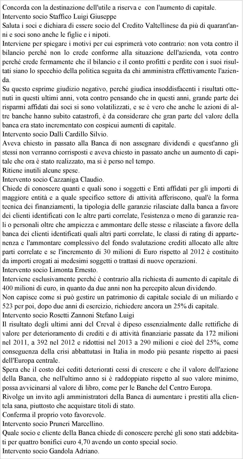 Interviene per spiegare i motivi per cui esprimerà voto contrario: non vota contro il bilancio perché non lo crede conforme alla situazione dell'azienda, vota contro perché crede fermamente che il