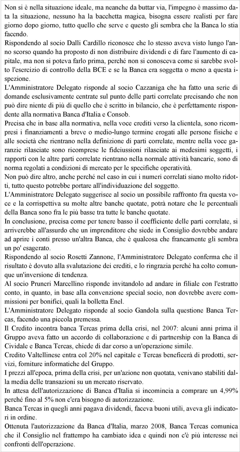 Rispondendo al socio Dalli Cardillo riconosce che lo stesso aveva visto lungo l'anno scorso quando ha proposto di non distribuire dividendi e di fare l'aumento di capitale, ma non si poteva farlo