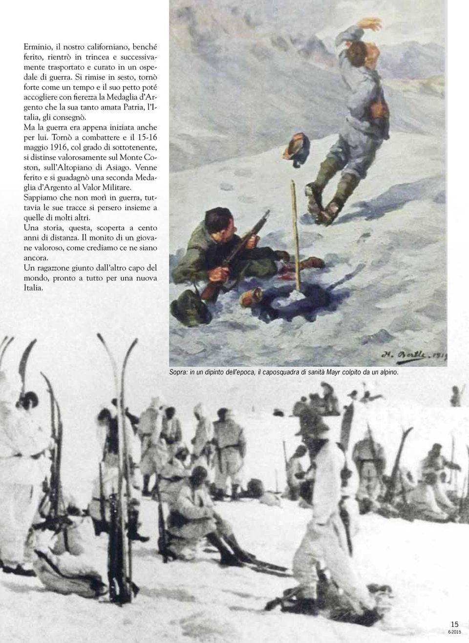 Ma la guerra era appena iniziata anche per lui. Tornò a combattere e il 15-16 maggio 1916, col grado di sottotenente, si distinse valorosamente sul Monte Coston, sull Altopiano di Asiago.