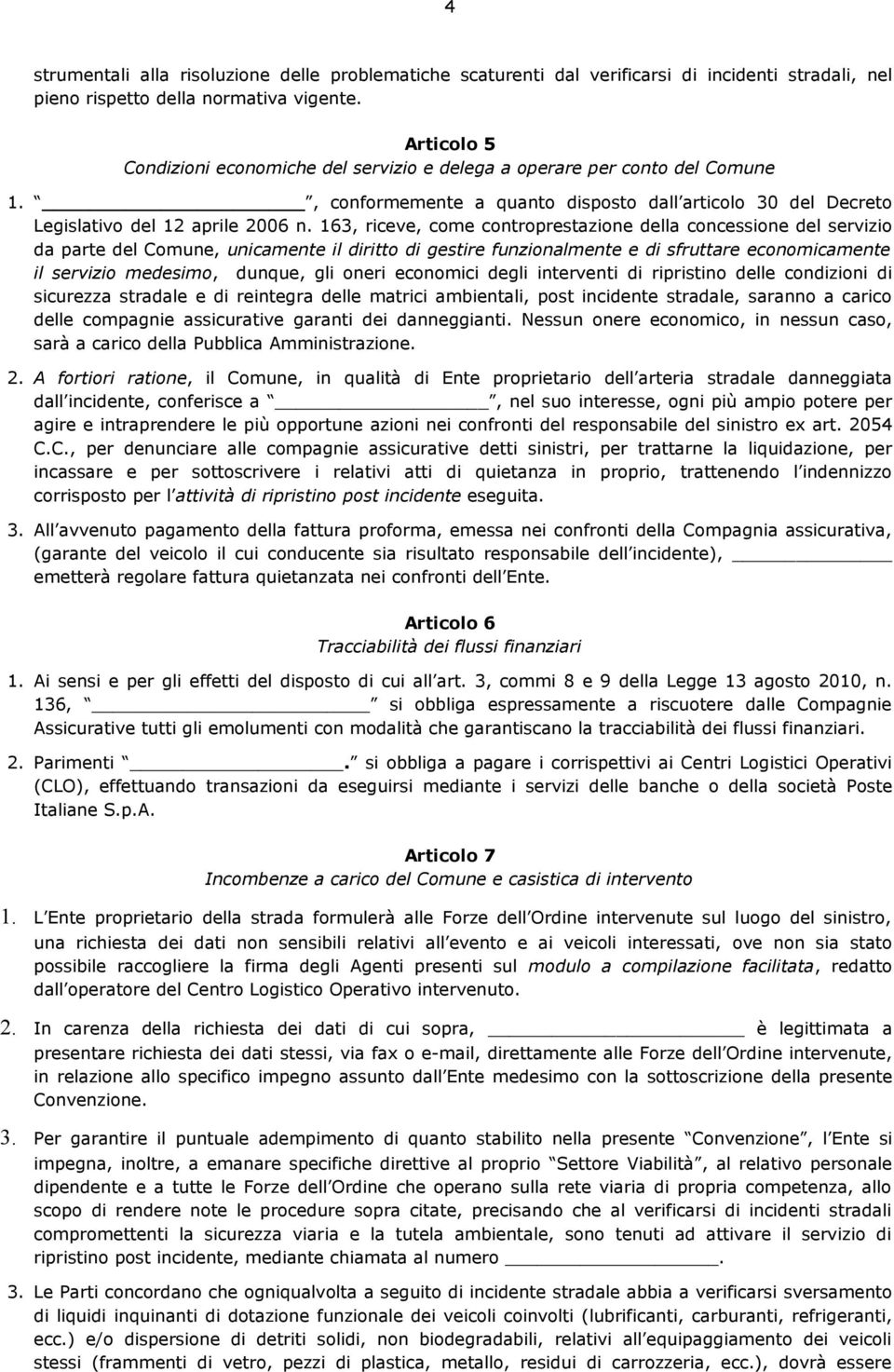 163, riceve, come controprestazione della concessione del servizio da parte del Comune, unicamente il diritto di gestire funzionalmente e di sfruttare economicamente il servizio medesimo, dunque, gli