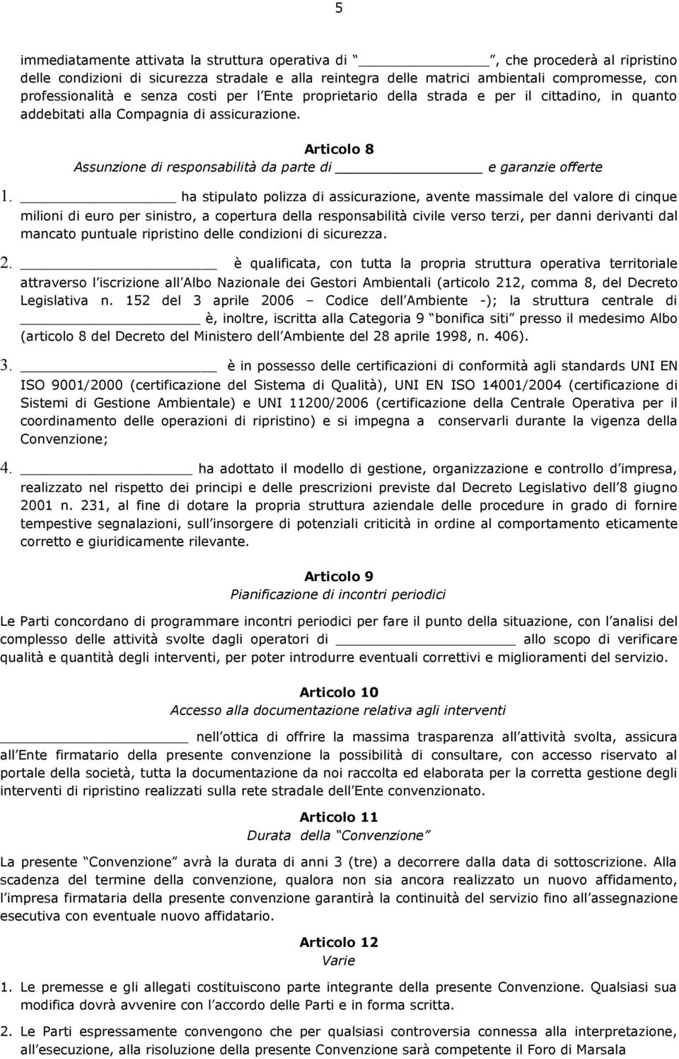 ha stipulato polizza di assicurazione, avente massimale del valore di cinque milioni di euro per sinistro, a copertura della responsabilità civile verso terzi, per danni derivanti dal mancato