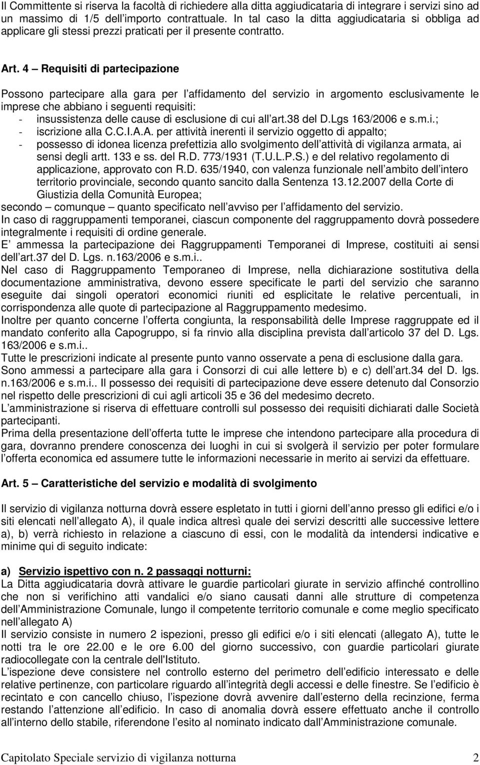 4 Requisiti di partecipazione Possono partecipare alla gara per l affidamento del servizio in argomento esclusivamente le imprese che abbiano i seguenti requisiti: - insussistenza delle cause di