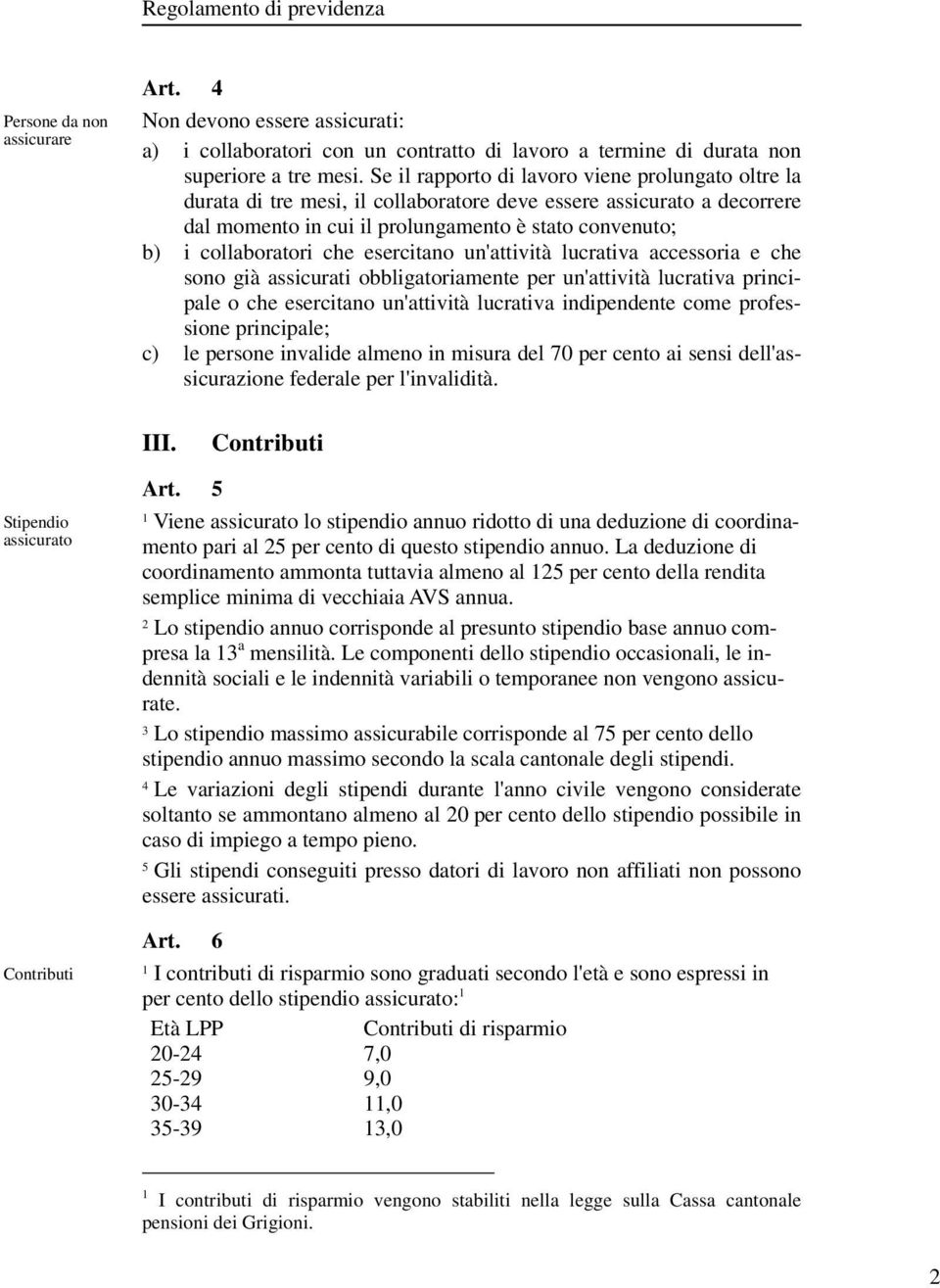 che esercitano un'attività lucrativa accessoria e che sono già assicurati obbligatoriamente per un'attività lucrativa principale o che esercitano un'attività lucrativa indipendente come professione