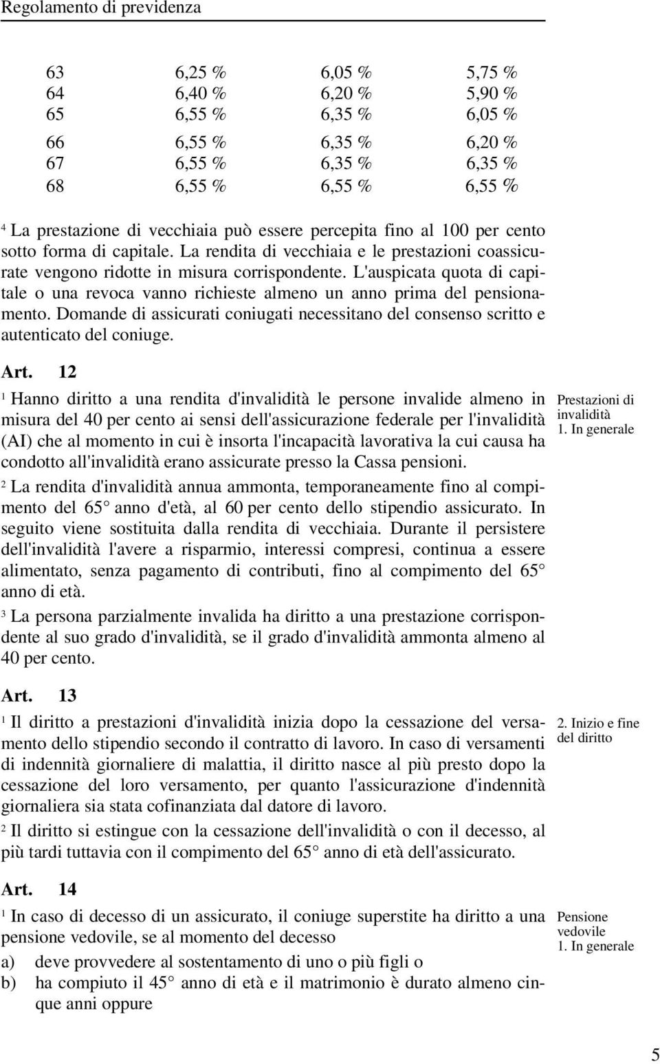 L'auspicata quota di capitale o una revoca vanno richieste almeno un anno prima del pensionamento. Domande di assicurati coniugati necessitano del consenso scritto e autenticato del coniuge. Art.