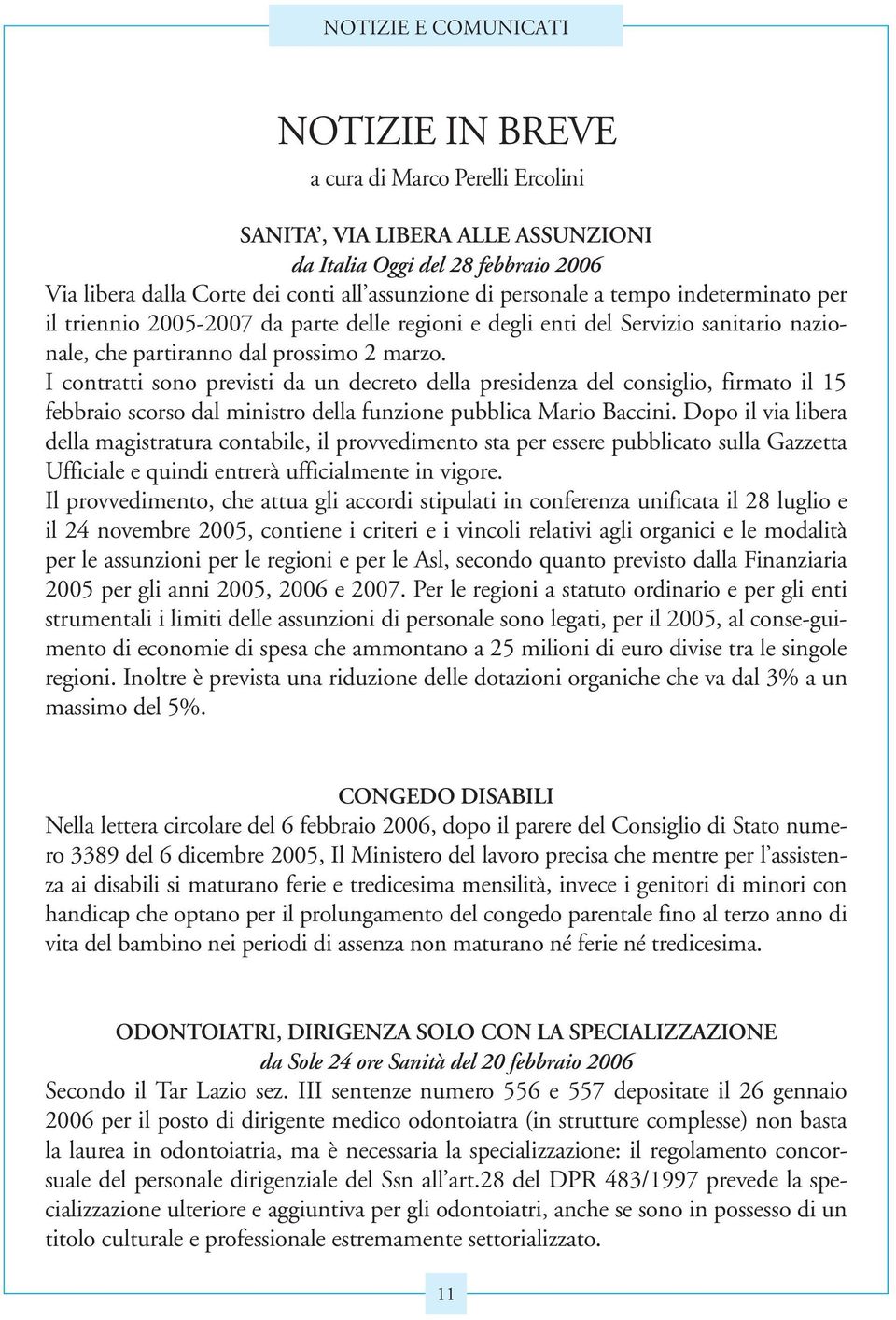 I contratti sono previsti da un decreto della presidenza del consiglio, firmato il 15 febbraio scorso dal ministro della funzione pubblica Mario Baccini.