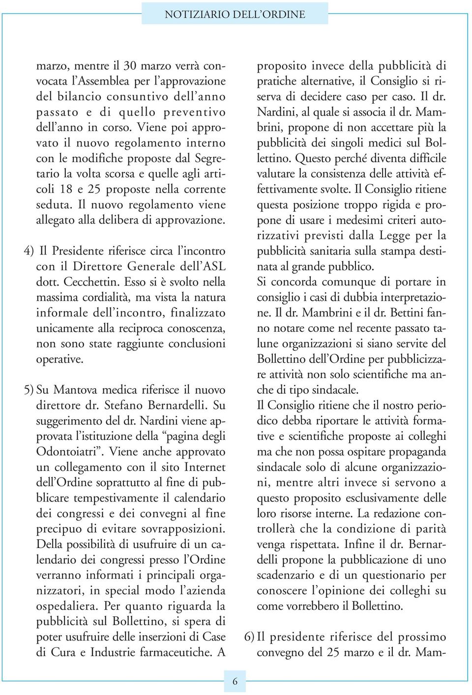 Il nuovo regolamento viene allegato alla delibera di approvazione. 4) Il Presidente riferisce circa l incontro con il Direttore Generale dell ASL dott. Cecchettin.