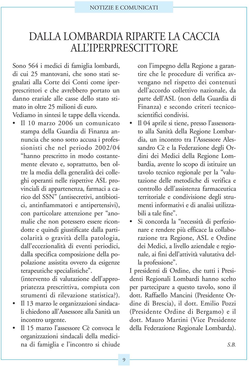 Il 10 marzo 2006 un comunicato stampa della Guardia di Finanza annuncia che sono sotto accusa i professionisti che nel periodo 2002/04 hanno prescritto in modo costantemente elevato e, soprattutto,