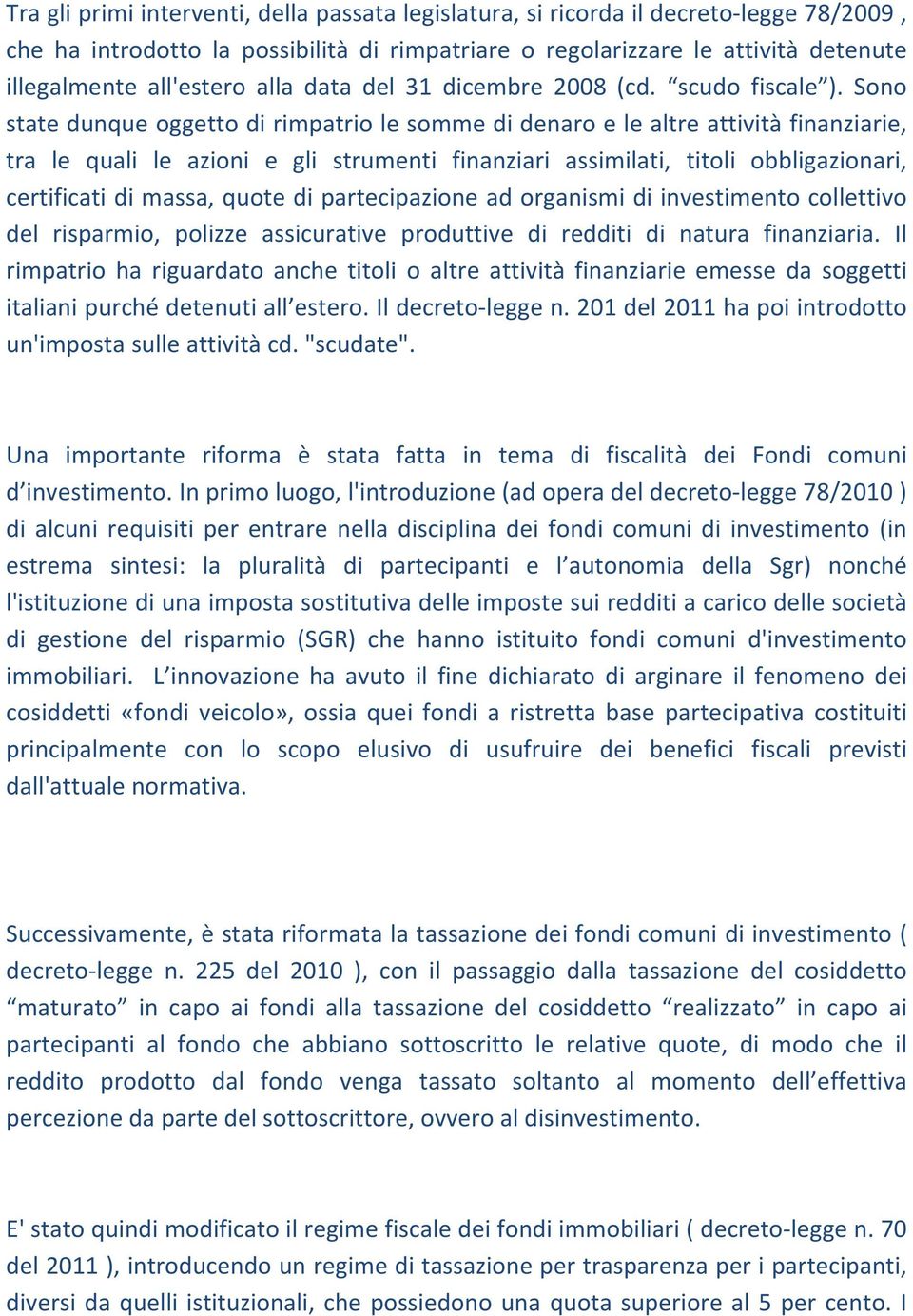 Sono state dunque oggetto di rimpatrio le somme di denaro e le altre attività finanziarie, tra le quali le azioni e gli strumenti finanziari assimilati, titoli obbligazionari, certificati di massa,