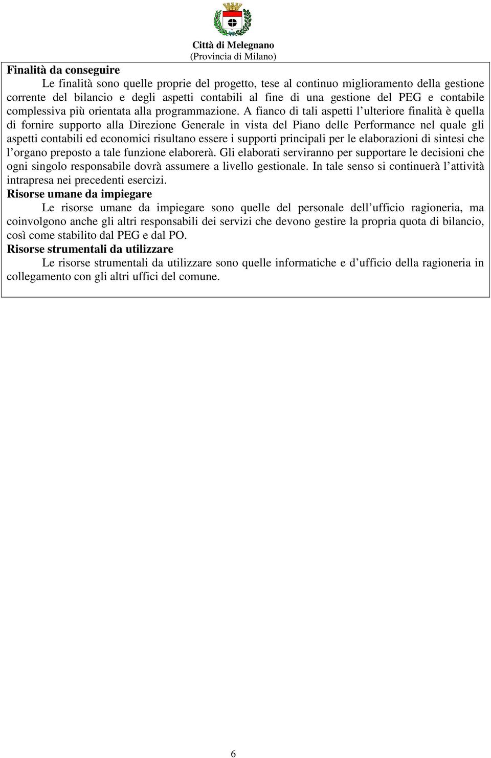 A fianco di tali aspetti l ulteriore finalità è quella di fornire supporto alla Direzione Generale in vista del Piano delle Performance nel quale gli aspetti contabili ed economici risultano essere i