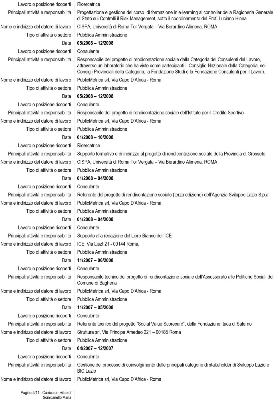 Consiglio Nazionale della Categoria, sei Consigli Provinciali della Categoria, la Fondazione Studi e la Fondazione Consulenti per il Lavoro.