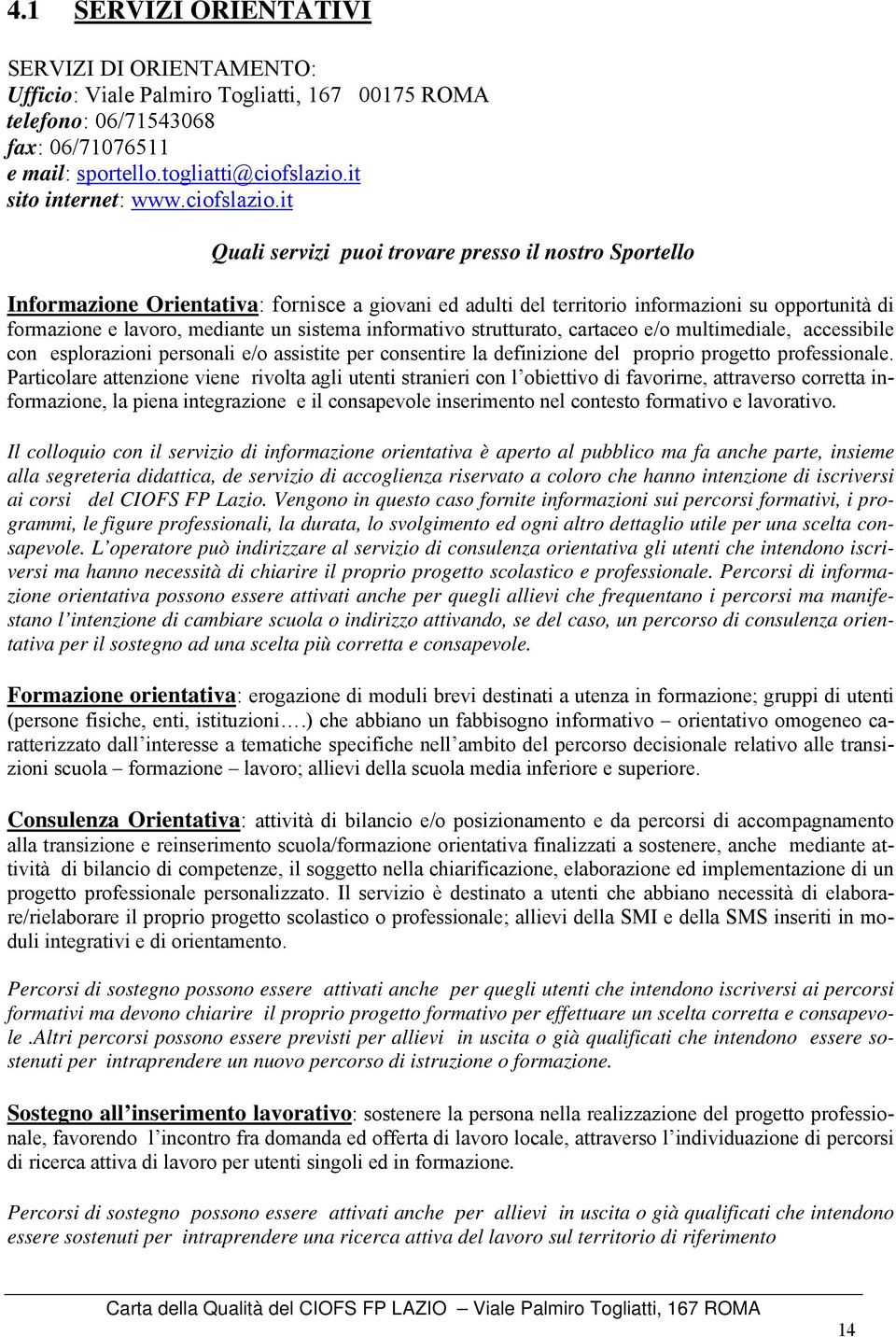 it Quali servizi puoi trovare presso il nostro Sportello Informazione Orientativa: fornisce a giovani ed adulti del territorio informazioni su opportunità di formazione e lavoro, mediante un sistema