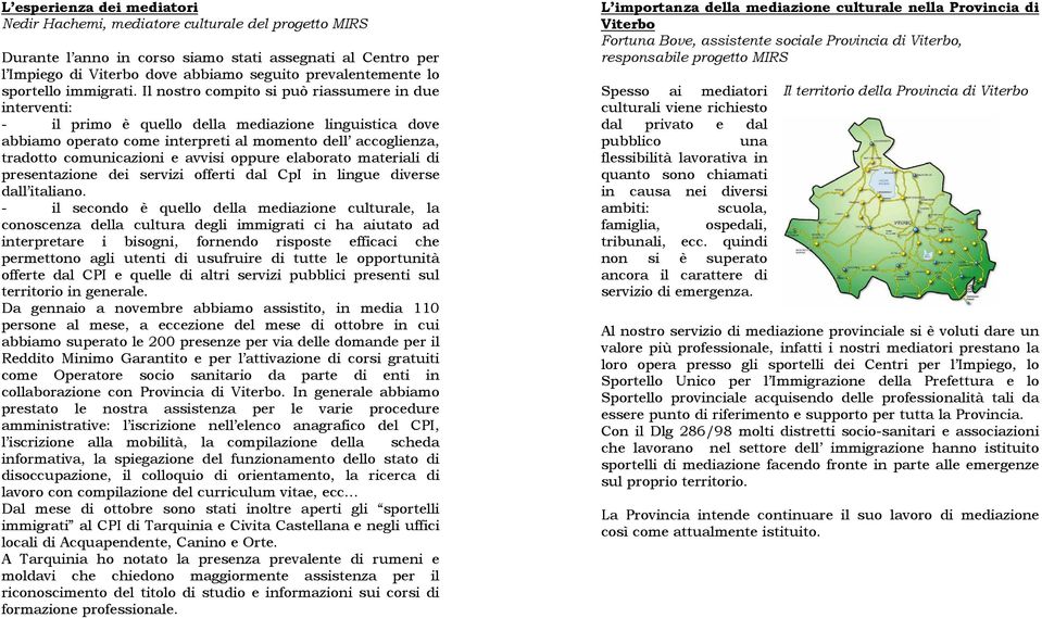 Il nostro compito si può riassumere in due interventi: - il primo è quello della mediazione linguistica dove abbiamo operato come interpreti al momento dell accoglienza, tradotto comunicazioni e