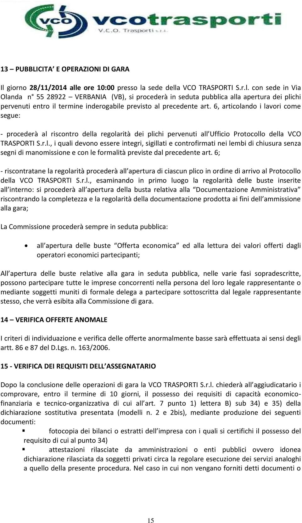 6, articolando i lavori come segue: - procederà al riscontro della regolarità dei plichi pervenuti all Ufficio Protocollo della VCO TRASPORTI S.r.l., i quali devono essere integri, sigillati e controfirmati nei lembi di chiusura senza segni di manomissione e con le formalità previste dal precedente art.