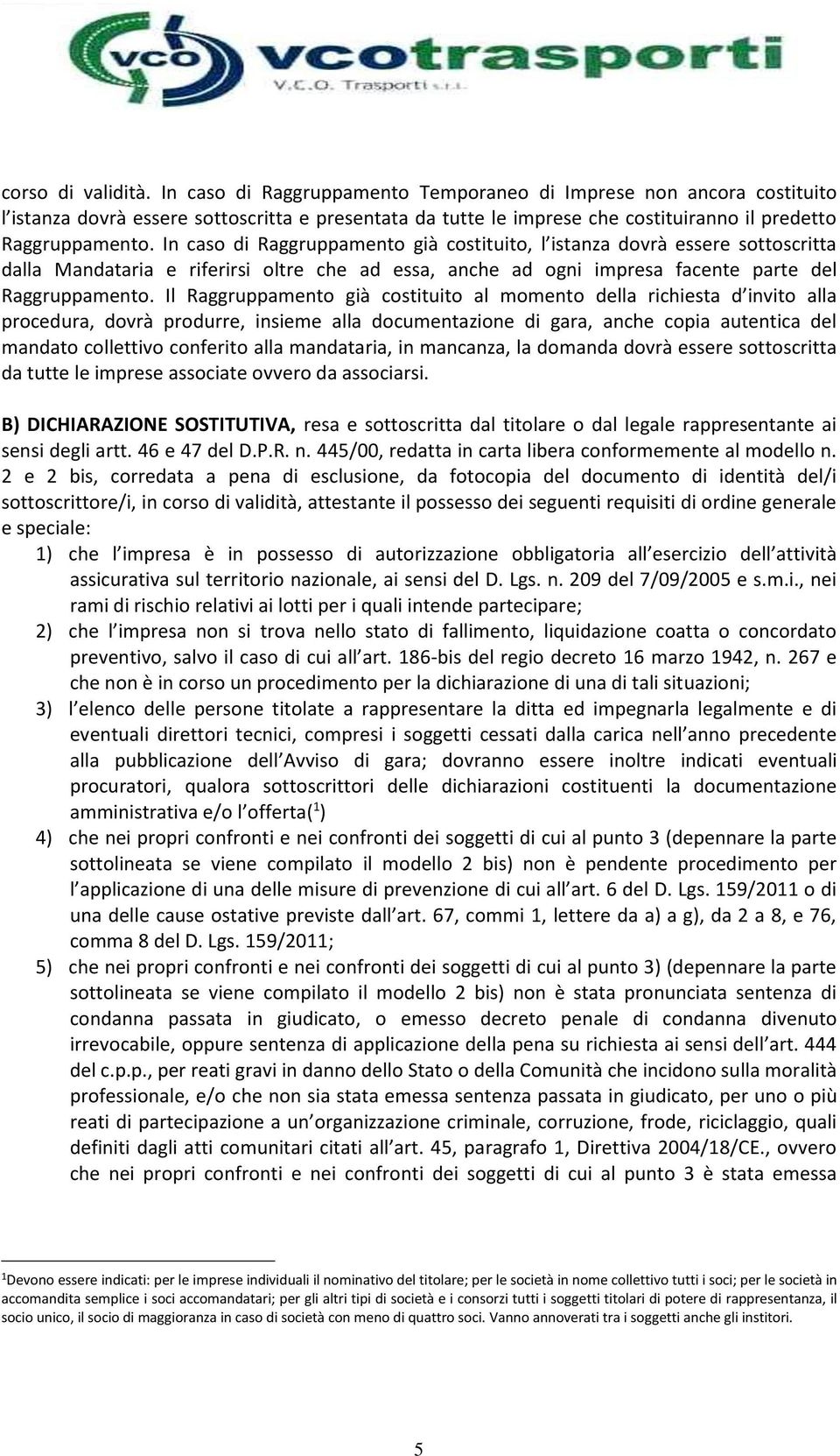 In caso di Raggruppamento già costituito, l istanza dovrà essere sottoscritta dalla Mandataria e riferirsi oltre che ad essa, anche ad ogni impresa facente parte del Raggruppamento.