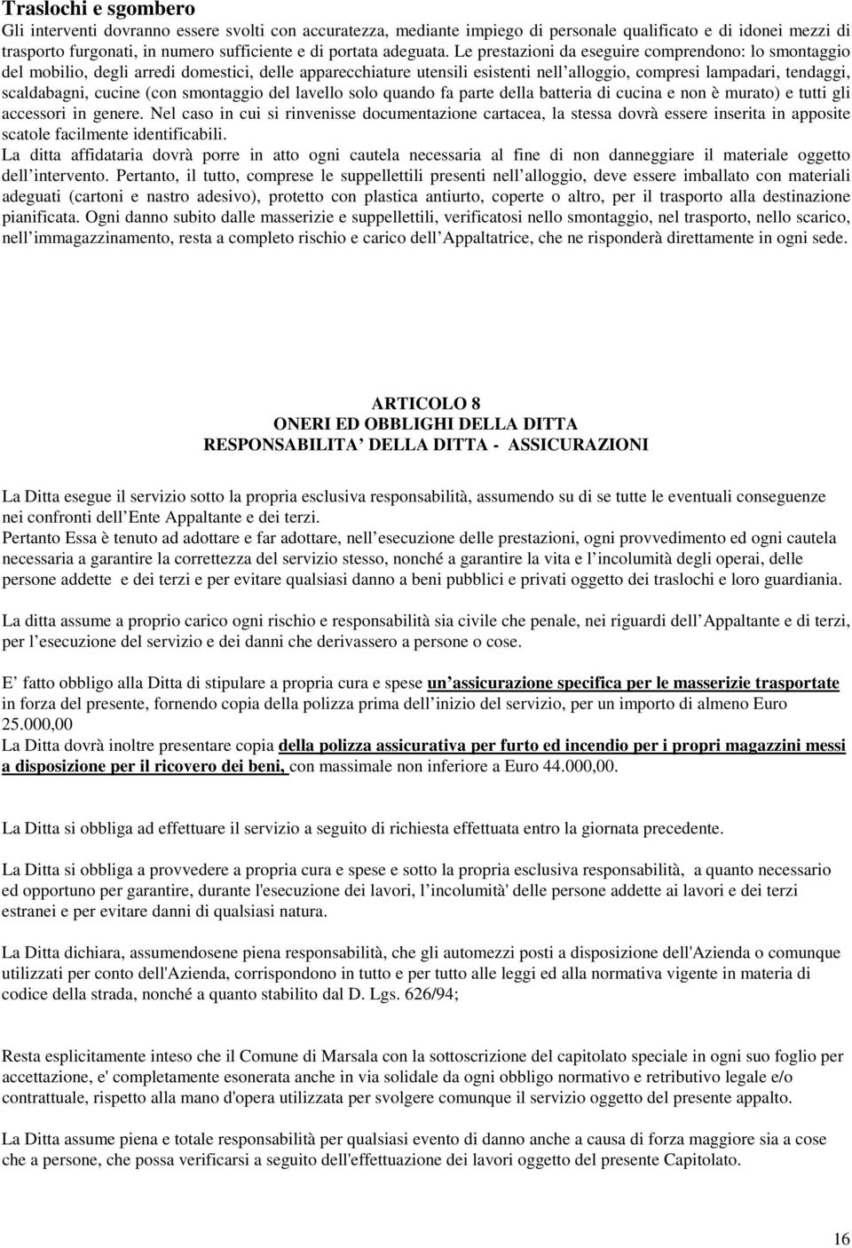 Le prestazioni da eseguire comprendono: lo smontaggio del mobilio, degli arredi domestici, delle apparecchiature utensili esistenti nell alloggio, compresi lampadari, tendaggi, scaldabagni, cucine