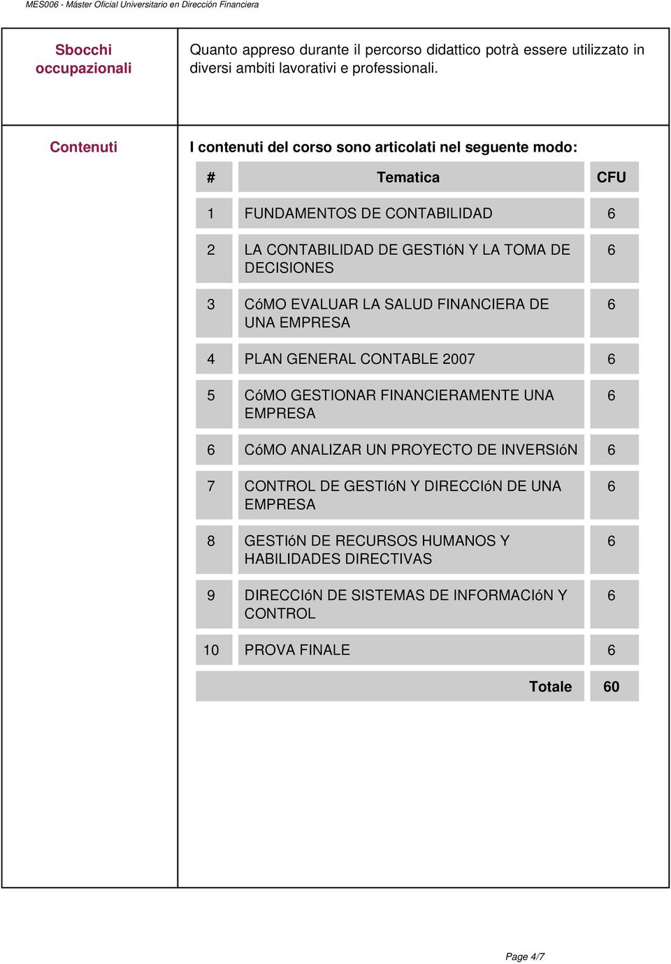 Contenuti I contenuti del corso sono articolati nel seguente modo: # Tematica CFU 1 FUNDAMENTOS DE CONTABILIDAD 2 LA CONTABILIDAD DE GESTIóN Y LA TOMA DE DECISIONES 3 CóMO