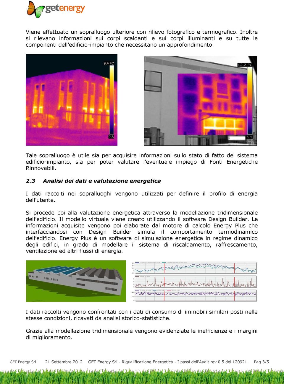 Tale sopralluogo è utile sia per acquisire informazioni sullo stato di fatto del sistema edificio-impianto, sia per poter valutare l eventuale impiego di Fonti Energetiche Rinnovabili. 2.