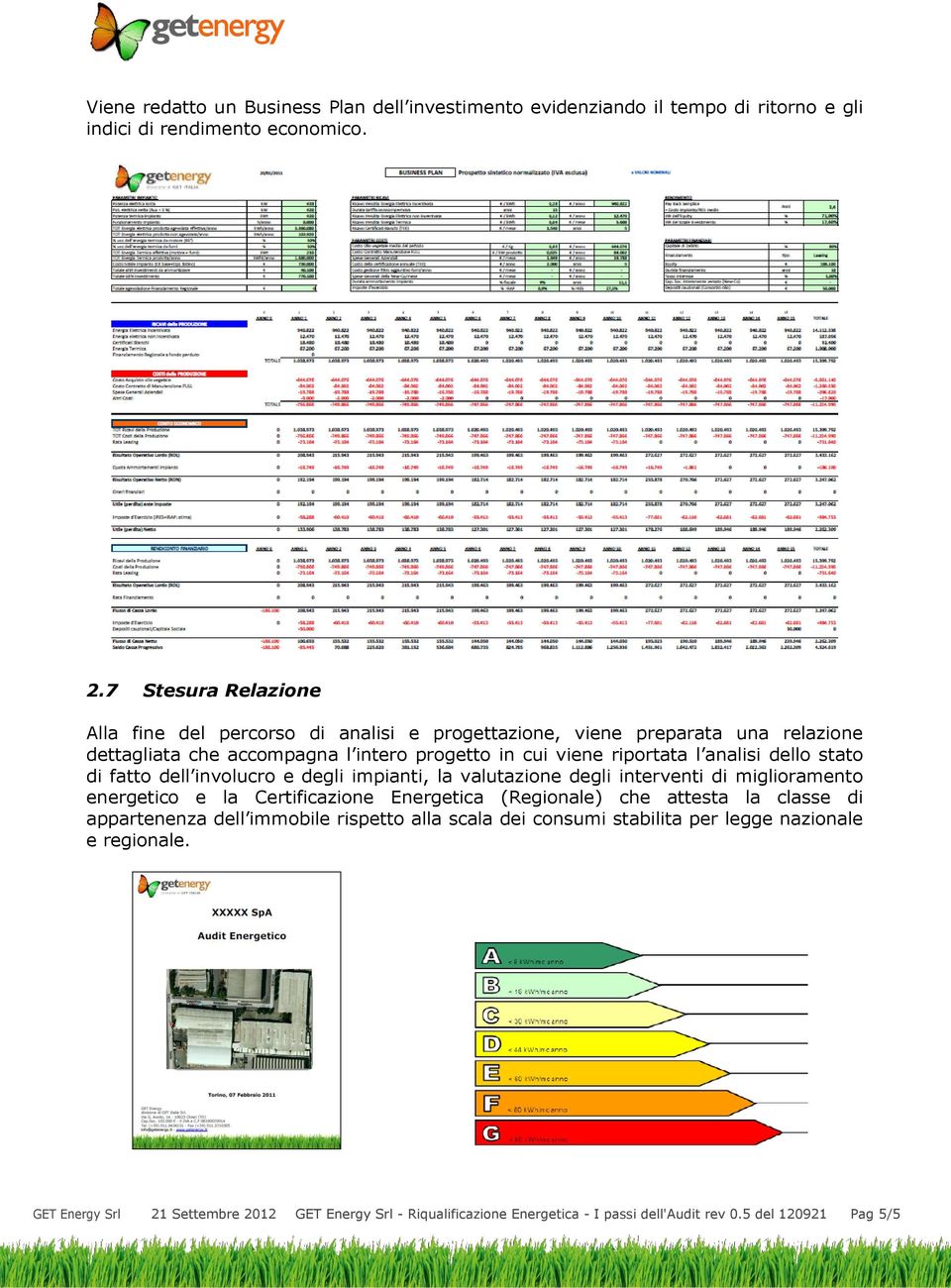 analisi dello stato di fatto dell involucro e degli impianti, la valutazione degli interventi di miglioramento energetico e la Certificazione Energetica (Regionale) che attesta