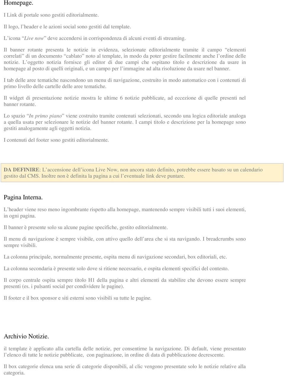 Il banner rotante presenta le notizie in evidenza, selezionate editorialmente tramite il campo elementi correlati di un documento cablato noto al template, in modo da poter gestire facilmente anche l