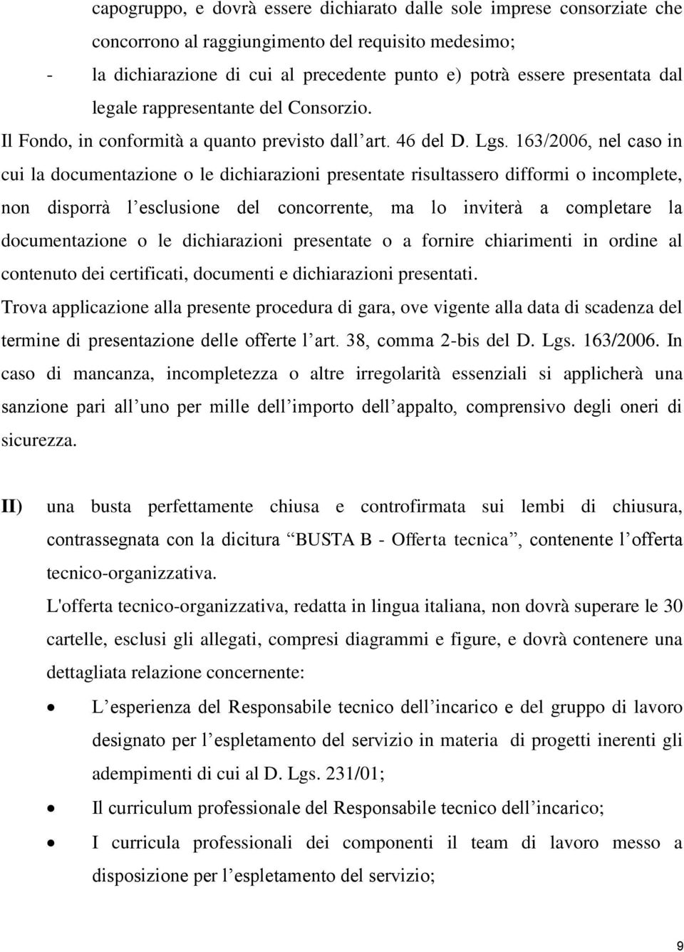 163/2006, nel caso in cui la documentazione o le dichiarazioni presentate risultassero difformi o incomplete, non disporrà l esclusione del concorrente, ma lo inviterà a completare la documentazione