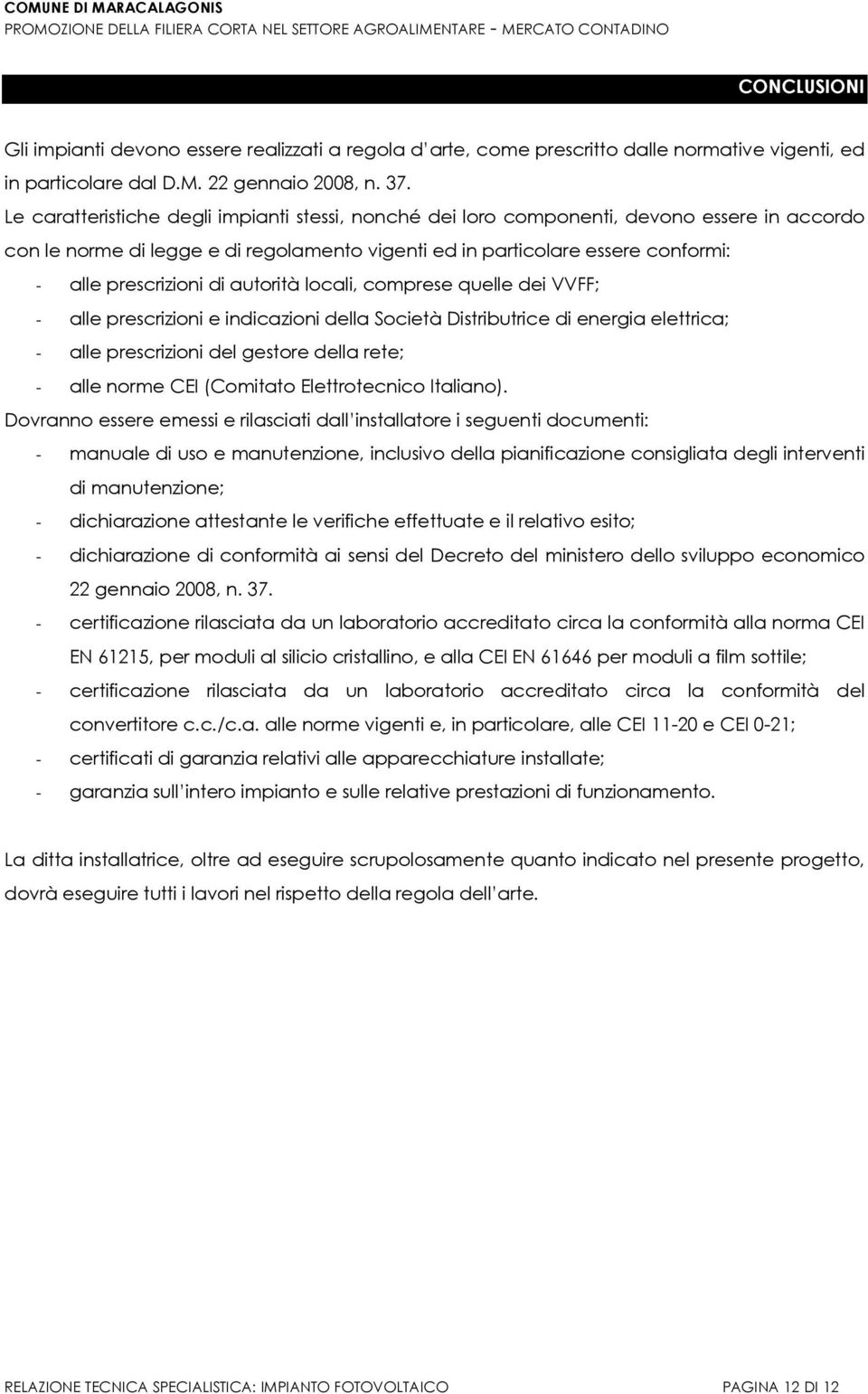 autorità locali, comprese quelle dei VVFF; - alle prescrizioni e indicazioni della Società Distributrice di energia elettrica; - alle prescrizioni del gestore della rete; - alle norme CEI (Comitato