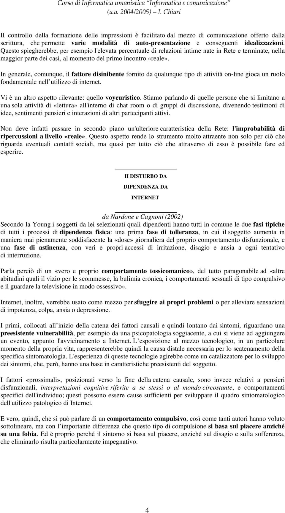 In generale, comunque, il fattore disinibente fornito da qualunque tipo di attività on-line gioca un ruolo fondamentale nell utilizzo di internet. Vi è un altro aspetto rilevante: quello voyeuristico.