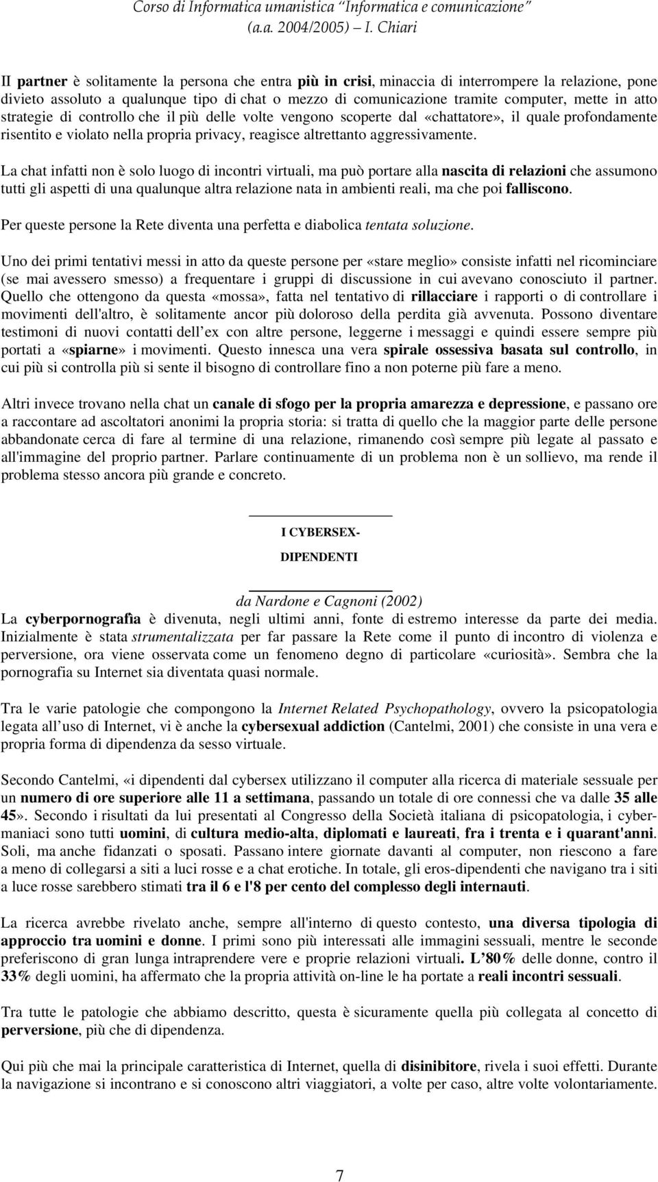 La chat infatti non è solo luogo di incontri virtuali, ma può portare alla nascita di relazioni che assumono tutti gli aspetti di una qualunque altra relazione nata in ambienti reali, ma che poi