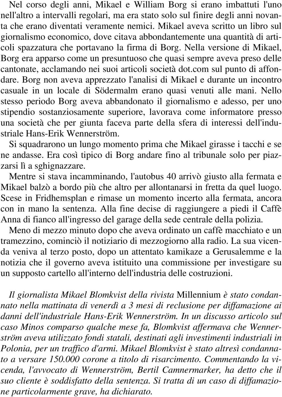 Nella versione di Mikael, Borg era apparso come un presuntuoso che quasi sempre aveva preso delle cantonate, acclamando nei suoi articoli società dot.com sul punto di affondare.